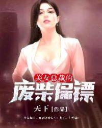 美女总裁的战帝保镖全集完整版